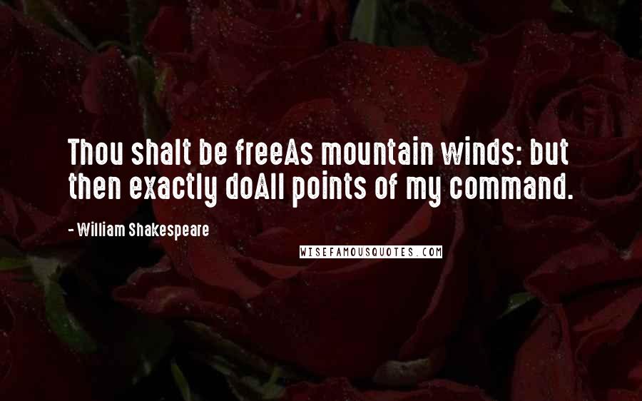 William Shakespeare Quotes: Thou shalt be freeAs mountain winds: but then exactly doAll points of my command.