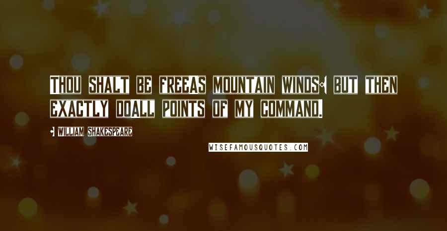 William Shakespeare Quotes: Thou shalt be freeAs mountain winds: but then exactly doAll points of my command.