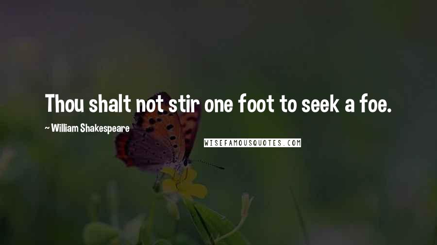 William Shakespeare Quotes: Thou shalt not stir one foot to seek a foe.