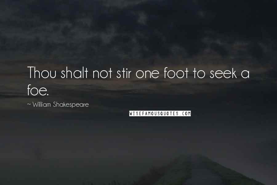 William Shakespeare Quotes: Thou shalt not stir one foot to seek a foe.