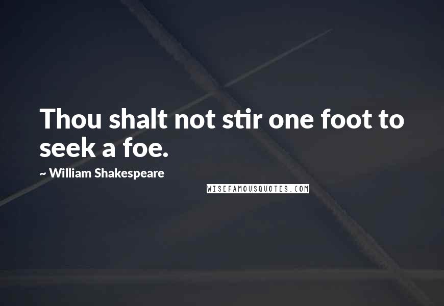 William Shakespeare Quotes: Thou shalt not stir one foot to seek a foe.