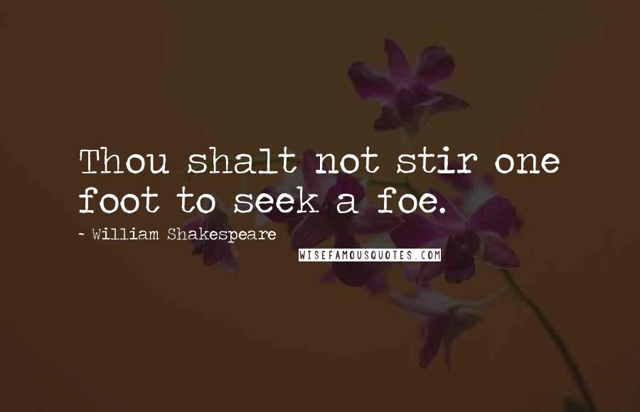 William Shakespeare Quotes: Thou shalt not stir one foot to seek a foe.