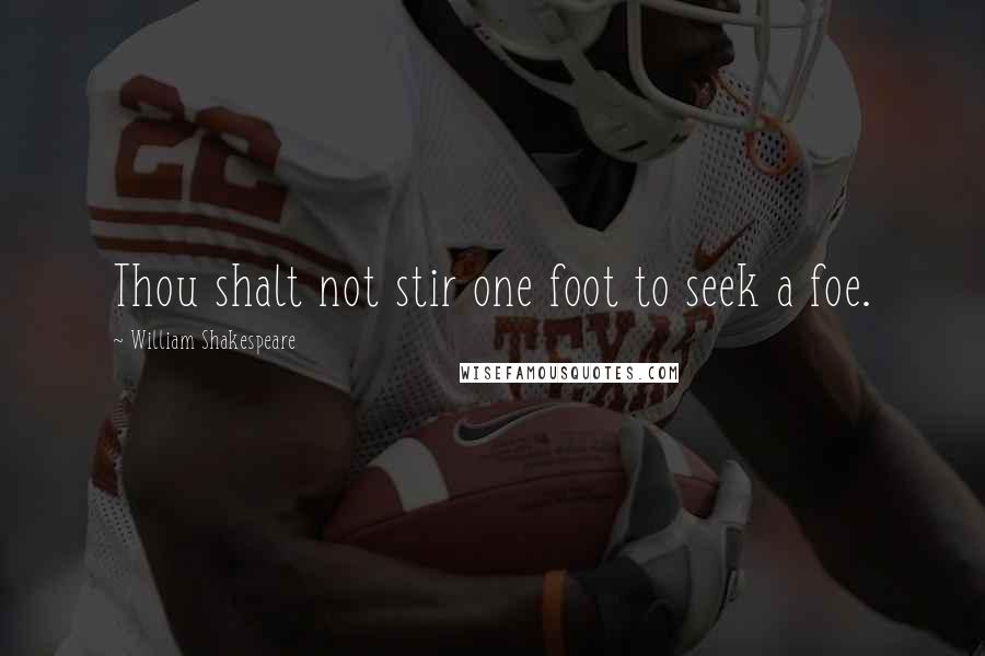 William Shakespeare Quotes: Thou shalt not stir one foot to seek a foe.