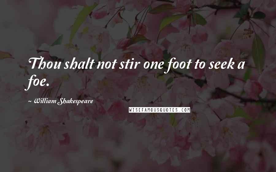 William Shakespeare Quotes: Thou shalt not stir one foot to seek a foe.