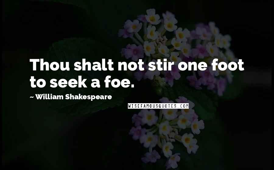 William Shakespeare Quotes: Thou shalt not stir one foot to seek a foe.