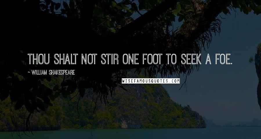 William Shakespeare Quotes: Thou shalt not stir one foot to seek a foe.