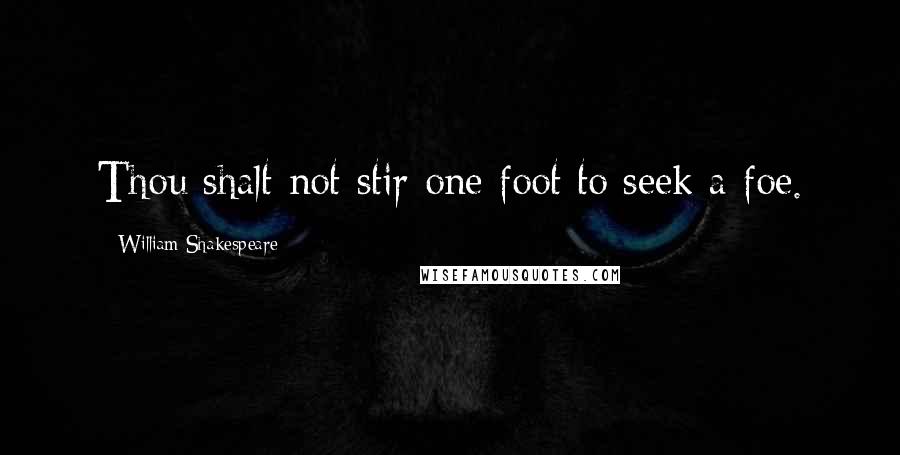 William Shakespeare Quotes: Thou shalt not stir one foot to seek a foe.