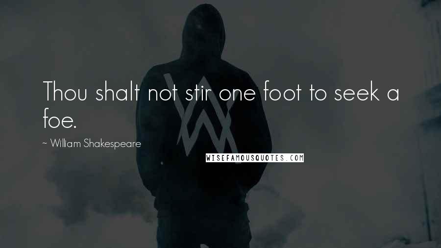 William Shakespeare Quotes: Thou shalt not stir one foot to seek a foe.