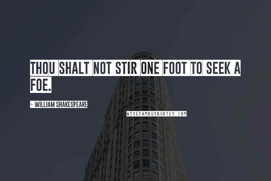 William Shakespeare Quotes: Thou shalt not stir one foot to seek a foe.