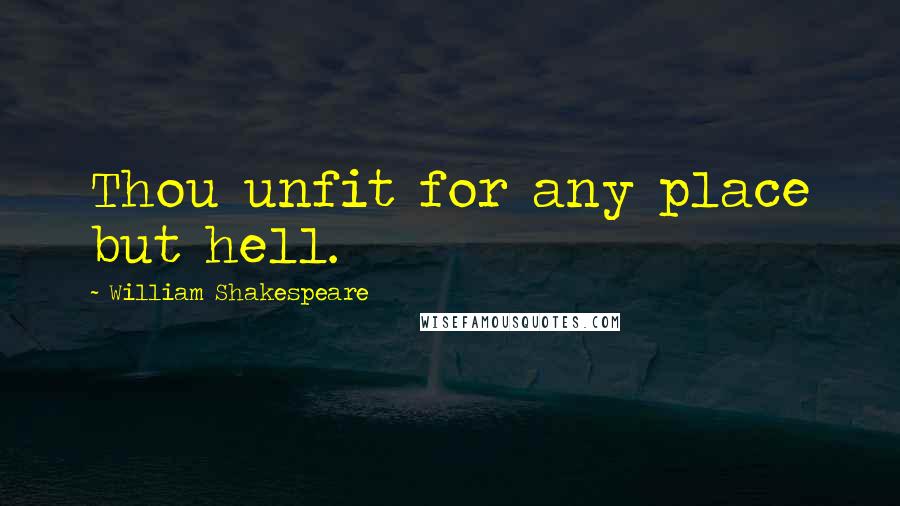 William Shakespeare Quotes: Thou unfit for any place but hell.