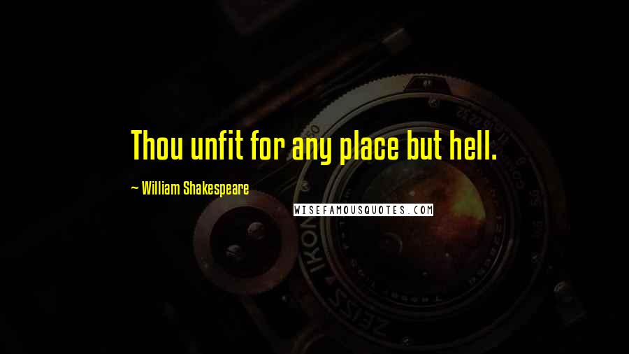 William Shakespeare Quotes: Thou unfit for any place but hell.