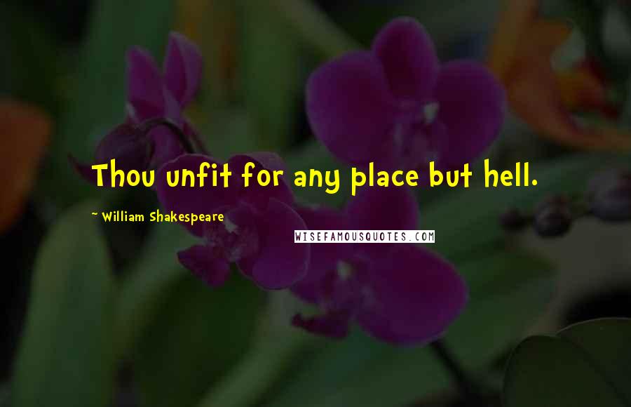 William Shakespeare Quotes: Thou unfit for any place but hell.