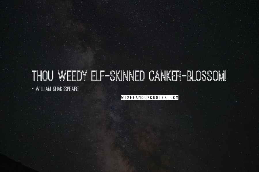 William Shakespeare Quotes: Thou weedy elf-skinned canker-blossom!
