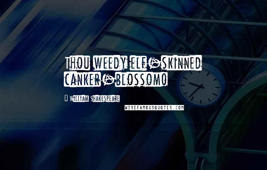 William Shakespeare Quotes: Thou weedy elf-skinned canker-blossom!