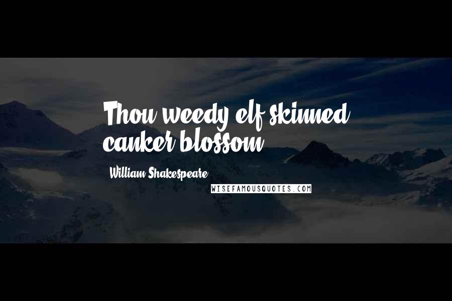 William Shakespeare Quotes: Thou weedy elf-skinned canker-blossom!