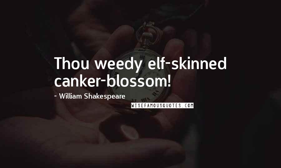 William Shakespeare Quotes: Thou weedy elf-skinned canker-blossom!