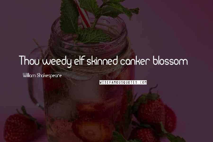William Shakespeare Quotes: Thou weedy elf-skinned canker-blossom!