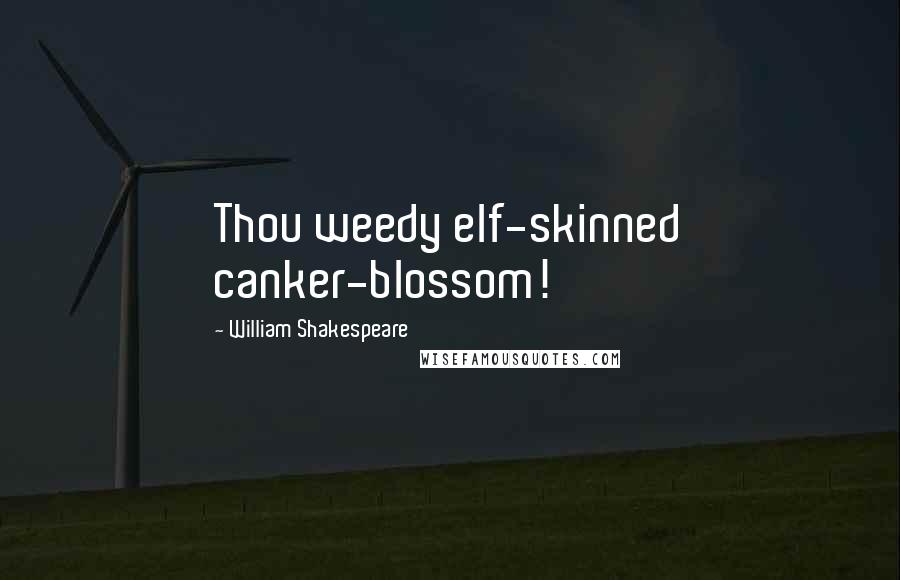 William Shakespeare Quotes: Thou weedy elf-skinned canker-blossom!