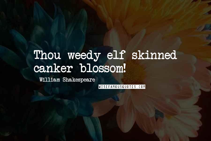 William Shakespeare Quotes: Thou weedy elf-skinned canker-blossom!