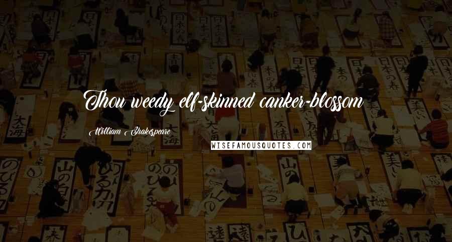 William Shakespeare Quotes: Thou weedy elf-skinned canker-blossom!