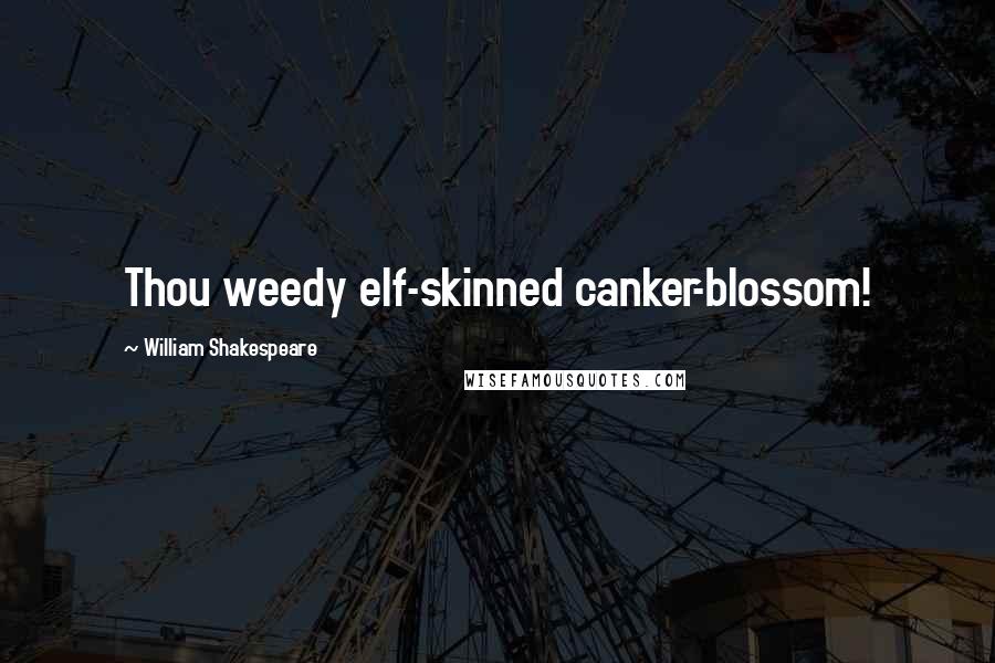 William Shakespeare Quotes: Thou weedy elf-skinned canker-blossom!