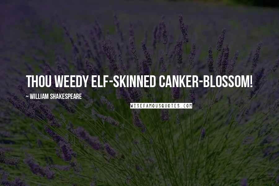 William Shakespeare Quotes: Thou weedy elf-skinned canker-blossom!