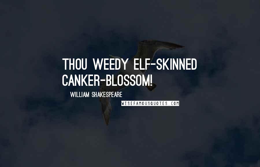William Shakespeare Quotes: Thou weedy elf-skinned canker-blossom!