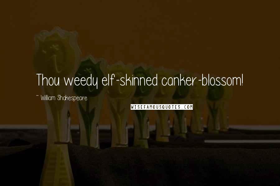 William Shakespeare Quotes: Thou weedy elf-skinned canker-blossom!