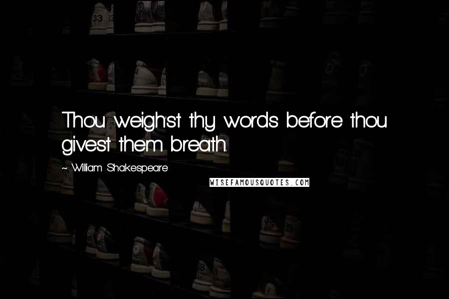William Shakespeare Quotes: Thou weigh'st thy words before thou givest them breath.