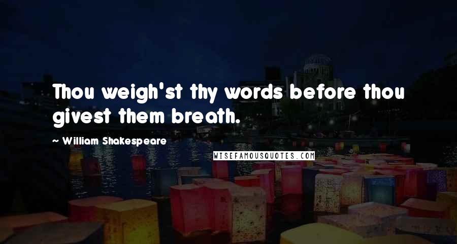 William Shakespeare Quotes: Thou weigh'st thy words before thou givest them breath.