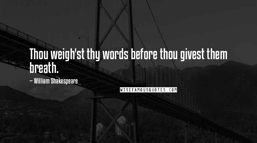 William Shakespeare Quotes: Thou weigh'st thy words before thou givest them breath.