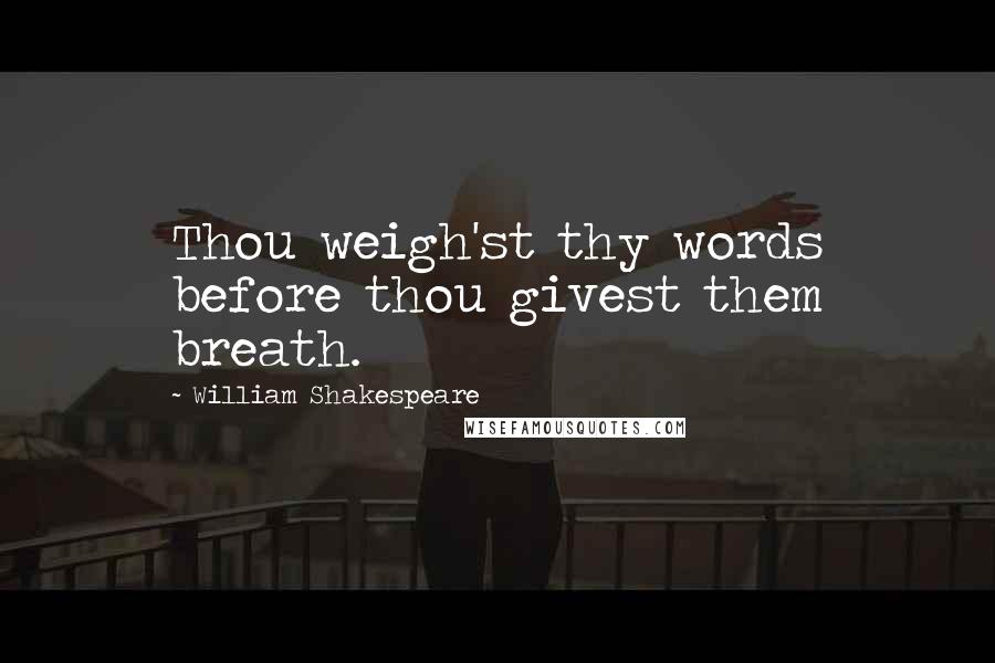 William Shakespeare Quotes: Thou weigh'st thy words before thou givest them breath.