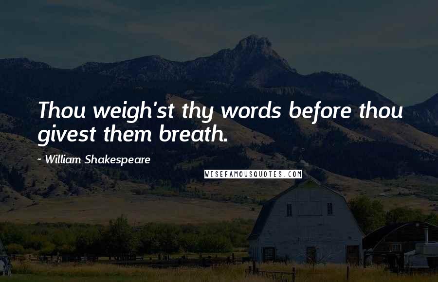 William Shakespeare Quotes: Thou weigh'st thy words before thou givest them breath.