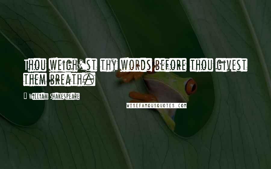 William Shakespeare Quotes: Thou weigh'st thy words before thou givest them breath.