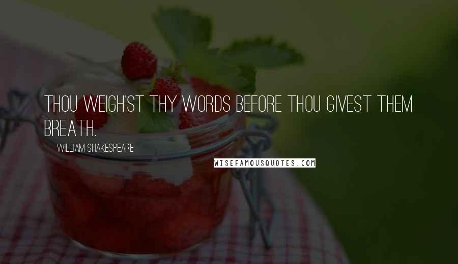 William Shakespeare Quotes: Thou weigh'st thy words before thou givest them breath.