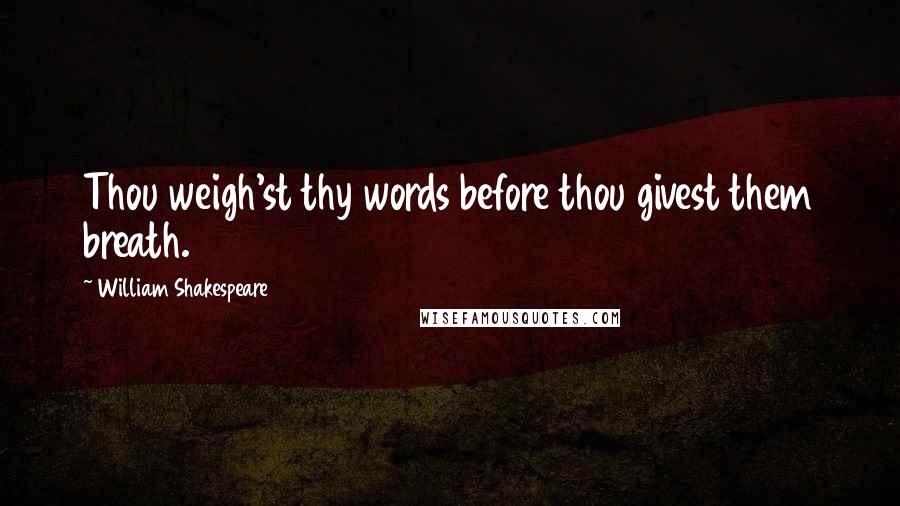 William Shakespeare Quotes: Thou weigh'st thy words before thou givest them breath.