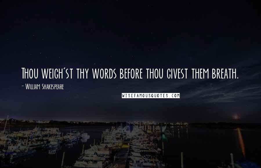 William Shakespeare Quotes: Thou weigh'st thy words before thou givest them breath.