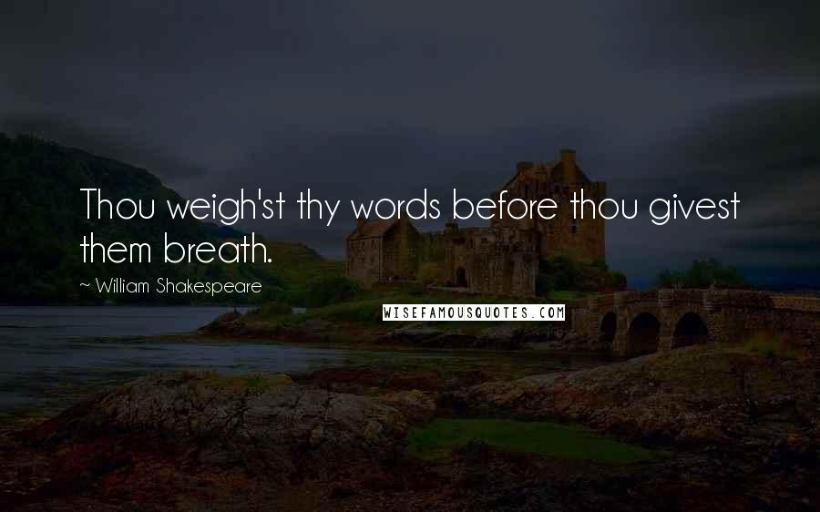 William Shakespeare Quotes: Thou weigh'st thy words before thou givest them breath.
