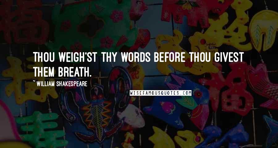 William Shakespeare Quotes: Thou weigh'st thy words before thou givest them breath.