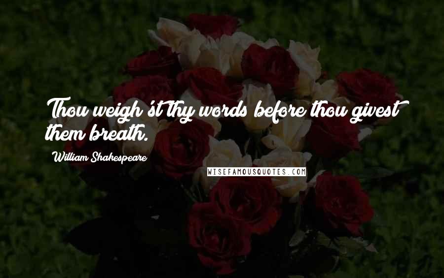 William Shakespeare Quotes: Thou weigh'st thy words before thou givest them breath.
