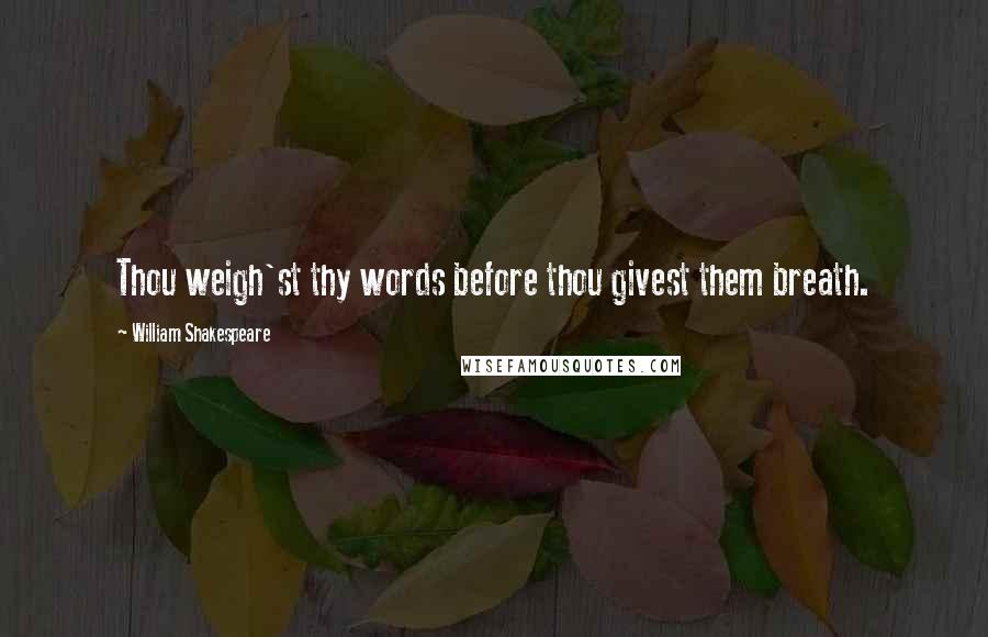 William Shakespeare Quotes: Thou weigh'st thy words before thou givest them breath.