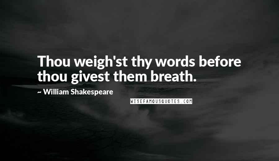 William Shakespeare Quotes: Thou weigh'st thy words before thou givest them breath.