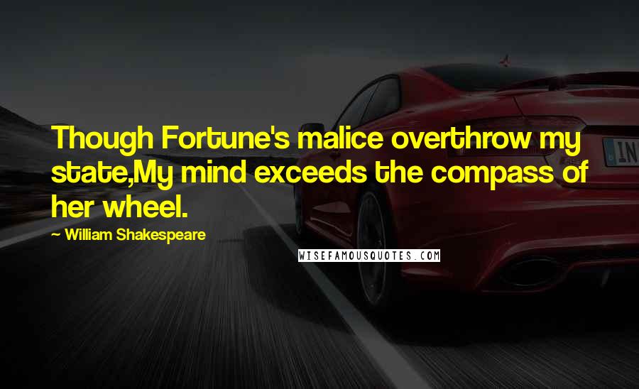 William Shakespeare Quotes: Though Fortune's malice overthrow my state,My mind exceeds the compass of her wheel.