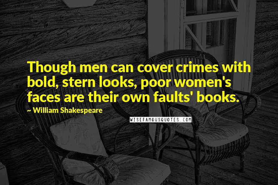 William Shakespeare Quotes: Though men can cover crimes with bold, stern looks, poor women's faces are their own faults' books.