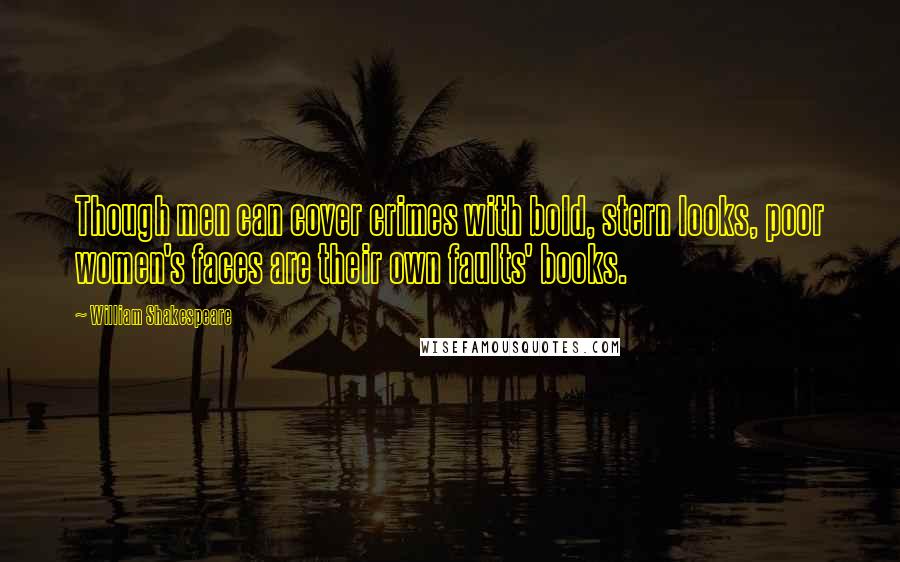 William Shakespeare Quotes: Though men can cover crimes with bold, stern looks, poor women's faces are their own faults' books.