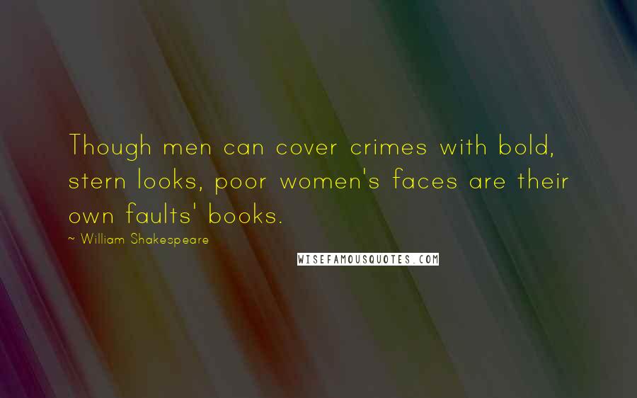 William Shakespeare Quotes: Though men can cover crimes with bold, stern looks, poor women's faces are their own faults' books.