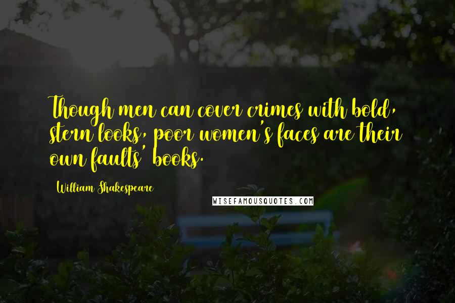 William Shakespeare Quotes: Though men can cover crimes with bold, stern looks, poor women's faces are their own faults' books.