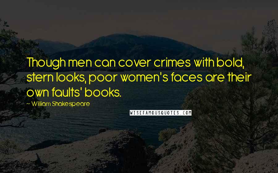 William Shakespeare Quotes: Though men can cover crimes with bold, stern looks, poor women's faces are their own faults' books.
