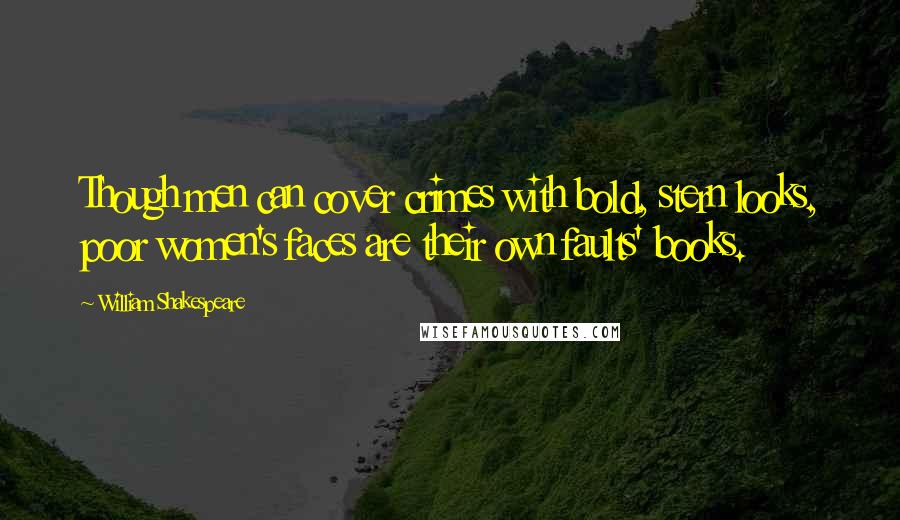 William Shakespeare Quotes: Though men can cover crimes with bold, stern looks, poor women's faces are their own faults' books.