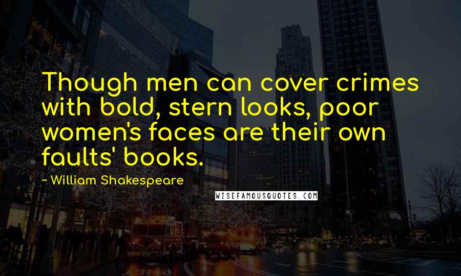 William Shakespeare Quotes: Though men can cover crimes with bold, stern looks, poor women's faces are their own faults' books.